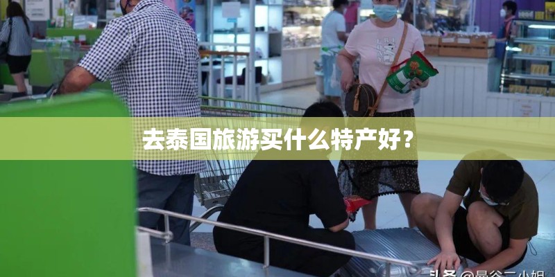 去泰国旅游买什么特产好？
