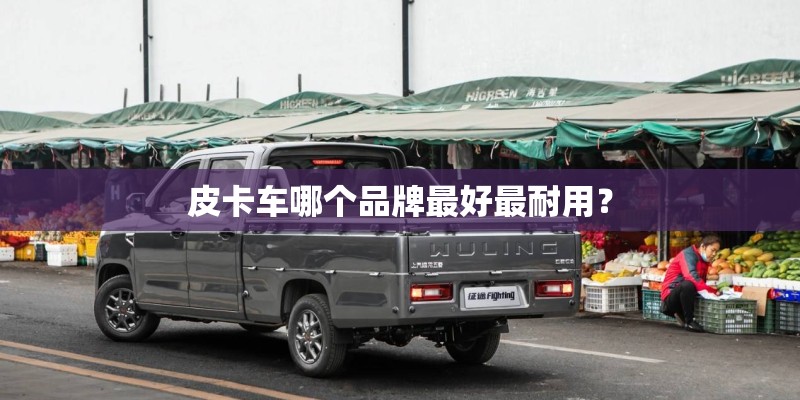 皮卡车哪个品牌最好最耐用？