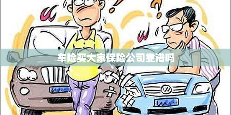 车险买大家保险公司靠谱吗