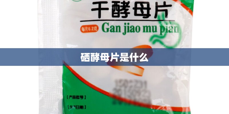 硒酵母片是什么
