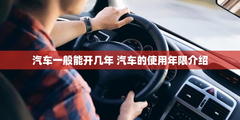 汽车一般能开几年 汽车的使用年限介绍