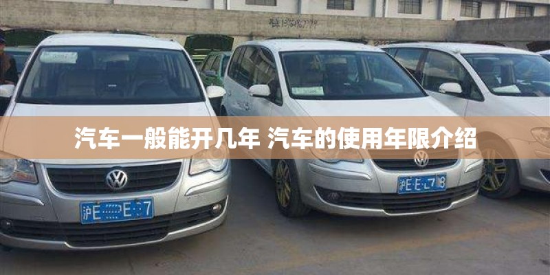 汽车一般能开几年 汽车的使用年限介绍
