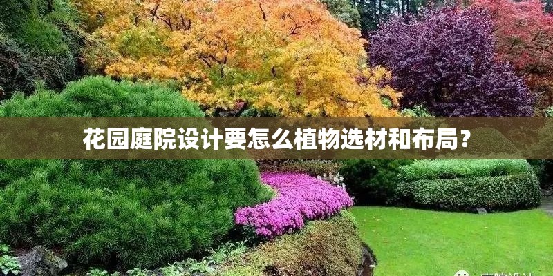 花园庭院设计要怎么植物选材和布局? 花园庭院设计要怎么植物选材和布局?