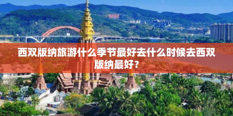 西双版纳旅游什么季节最好去什么时候去西双版纳最好？