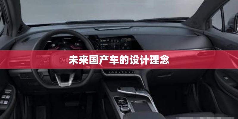 未来国产车的设计理念 未来国产车的设计理念