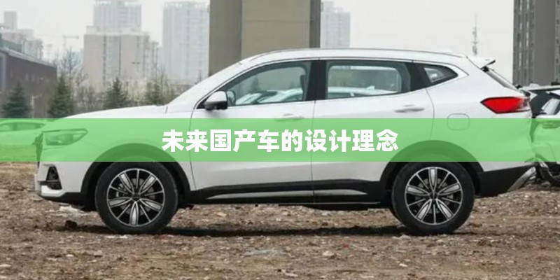 未来国产车的设计理念 未来国产车的设计理念