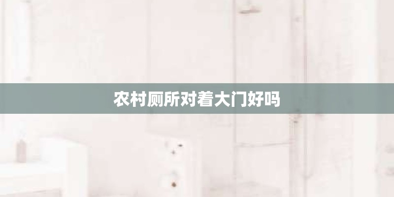 农村厕所对着大门好吗