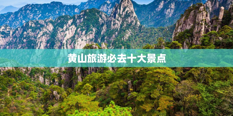 黄山旅游必去十大景点 黄山旅游必去十大景点