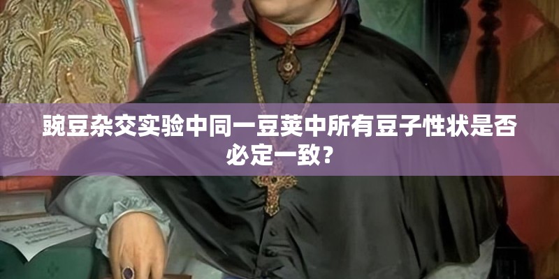 豌豆杂交实验中同一豆荚中所有豆子性状是否必定一致？
