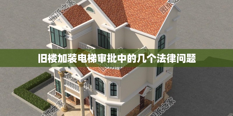 旧楼加装电梯审批中的几个法律问题