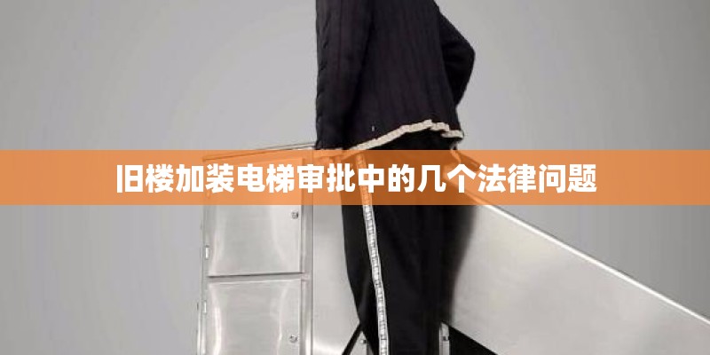 旧楼加装电梯审批中的几个法律问题 旧楼加装电梯审批中的几个法律问题