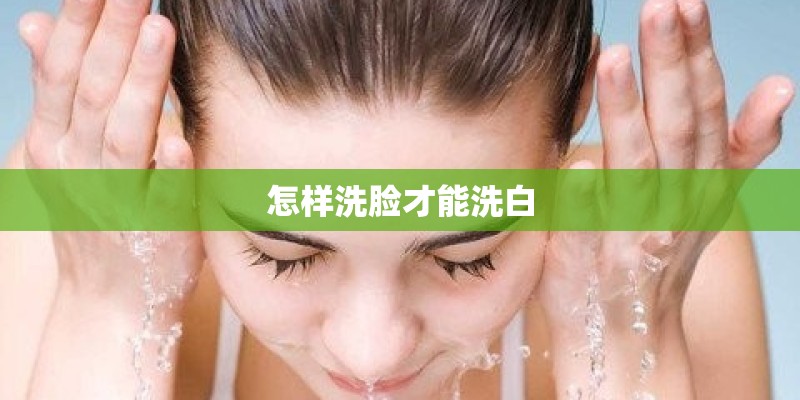 怎样洗脸才能洗白 怎样洗脸才能洗白