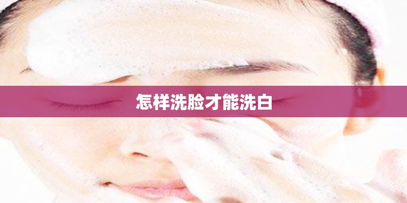 怎样洗脸才能洗白 怎样洗脸才能洗白