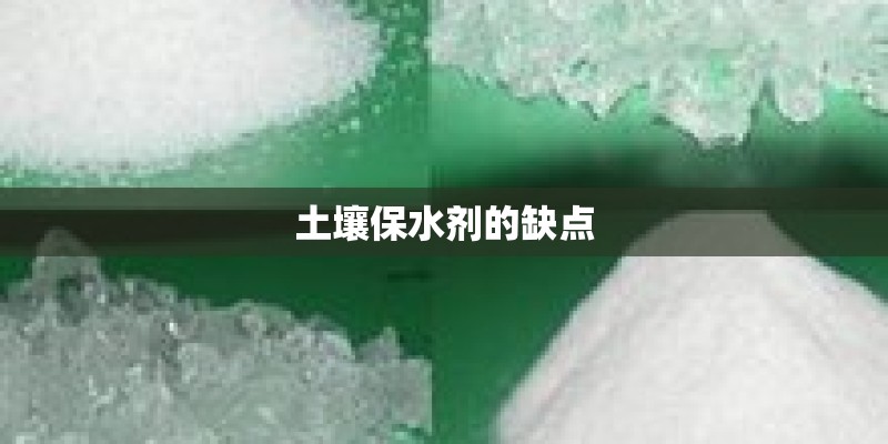 土壤保水剂的缺点 土壤保水剂的缺点