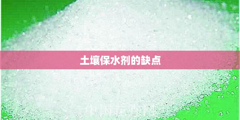 土壤保水剂的缺点 土壤保水剂的缺点