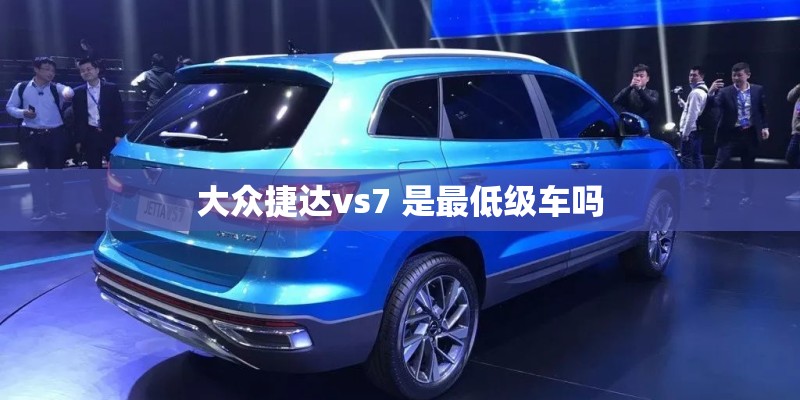 大众捷达vs7 是最低级车吗