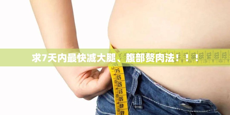 求7天内最快减大腿、腹部赘肉法！！！