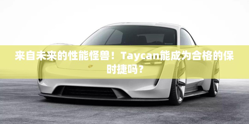 来自未来的性能怪兽！Taycan能成为合格的保时捷吗？
