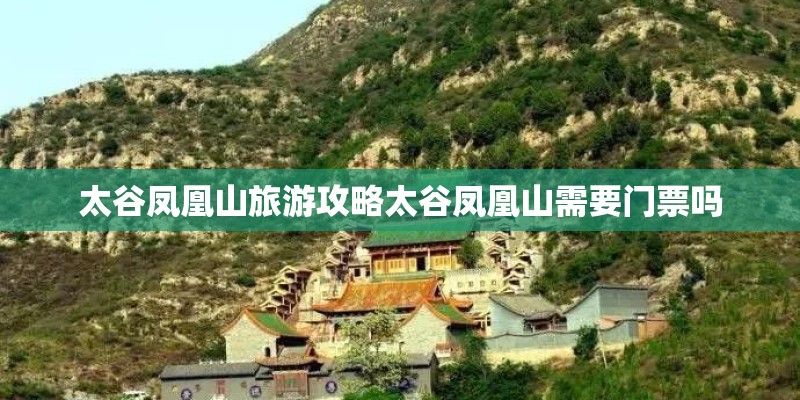 太谷凤凰山旅游攻略太谷凤凰山需要门票吗