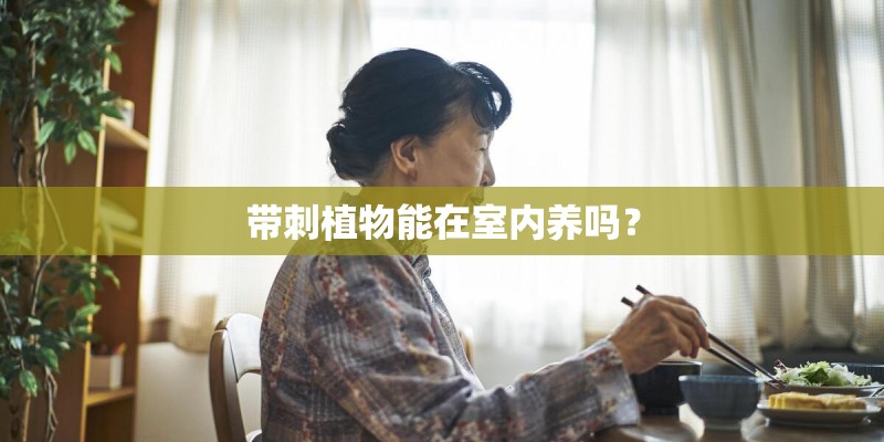 带刺植物能在室内养吗? 带刺植物能在室内养吗?