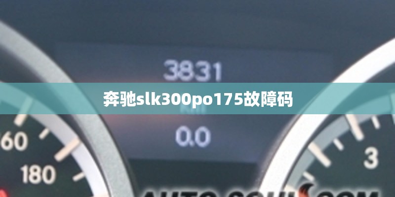 奔驰slk300po175故障码 奔驰slk300po175故障码