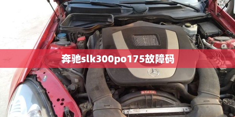 奔驰slk300po175故障码 奔驰slk300po175故障码