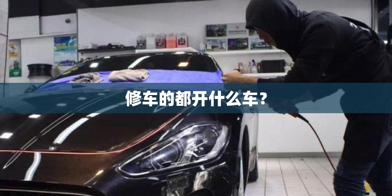 修车的都开什么车？