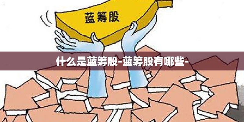 什么是蓝筹股-蓝筹股有哪些-