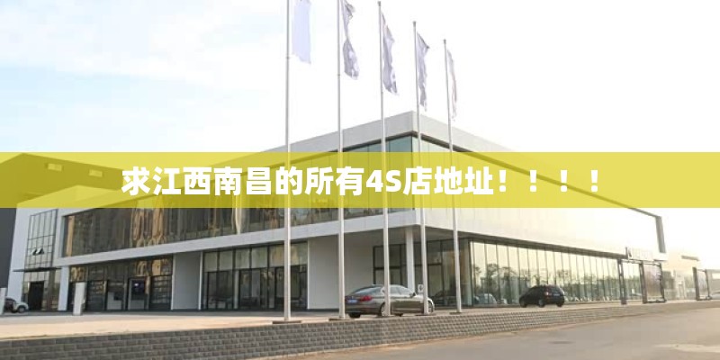 求江西南昌的所有4S店地址!!!! 求江西南昌的所有4S店地址!!!!