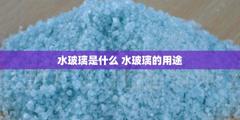 水玻璃是什么 水玻璃的用途 水玻璃是什么 水玻璃的用途