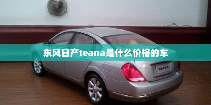 东风日产teana是什么价格的车