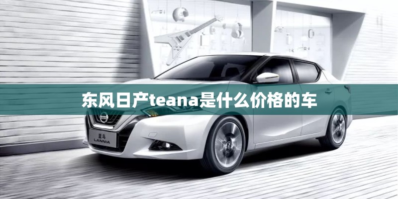 东风日产teana是什么价格的车