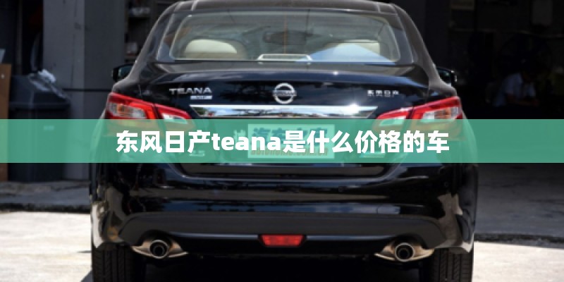 东风日产teana是什么价格的车