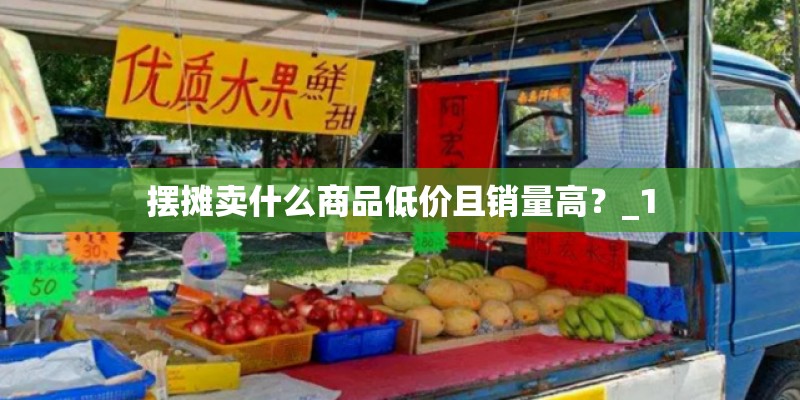 摆摊卖什么商品低价且销量高？_1