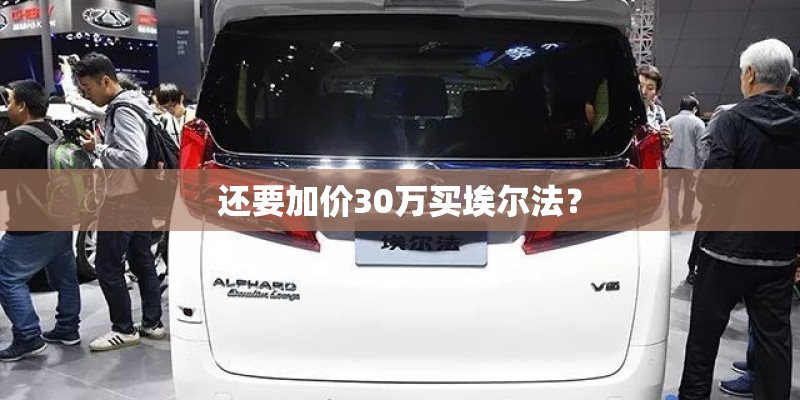 还要加价30万买埃尔法? 还要加价30万买埃尔法?