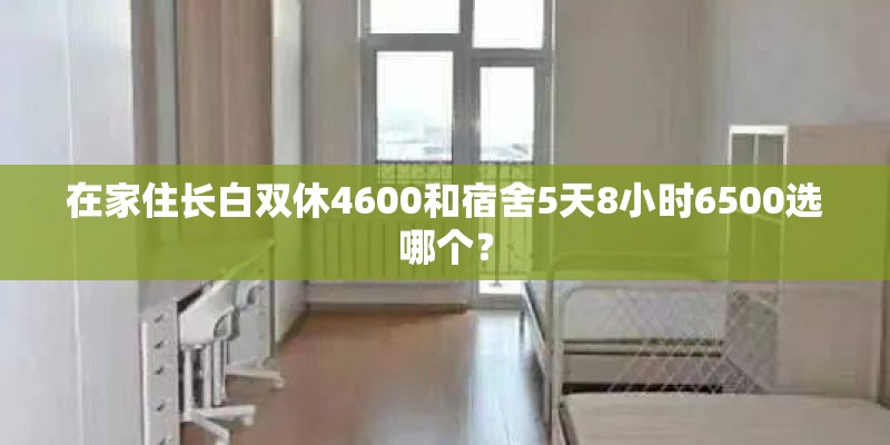 在家住长白双休4600和宿舍5天8小时6500选哪个？