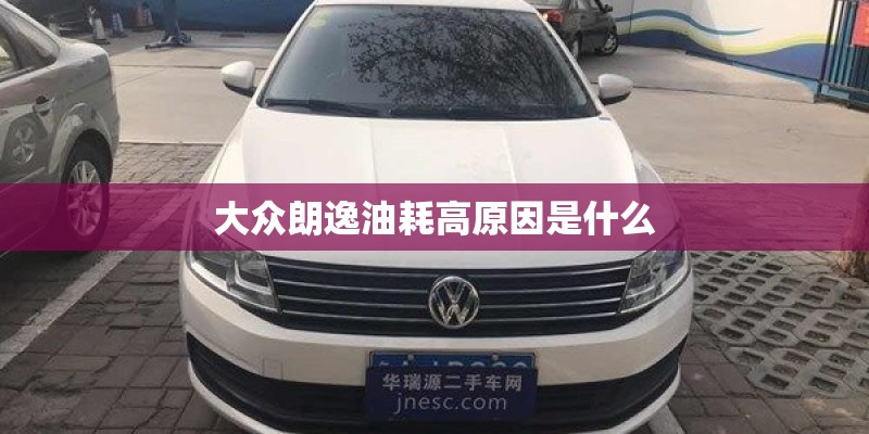 大众朗逸油耗高原因是什么