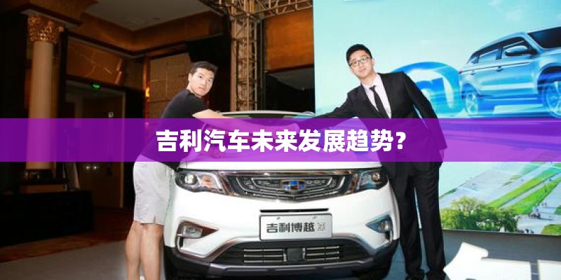吉利汽车未来发展趋势？