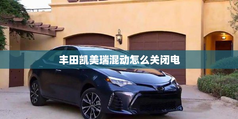丰田凯美瑞混动怎么关闭电
