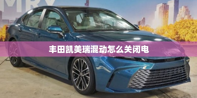 丰田凯美瑞混动怎么关闭电