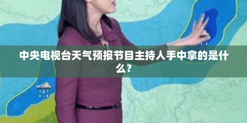 中央电视台天气预报节目主持人手中拿的是什么？