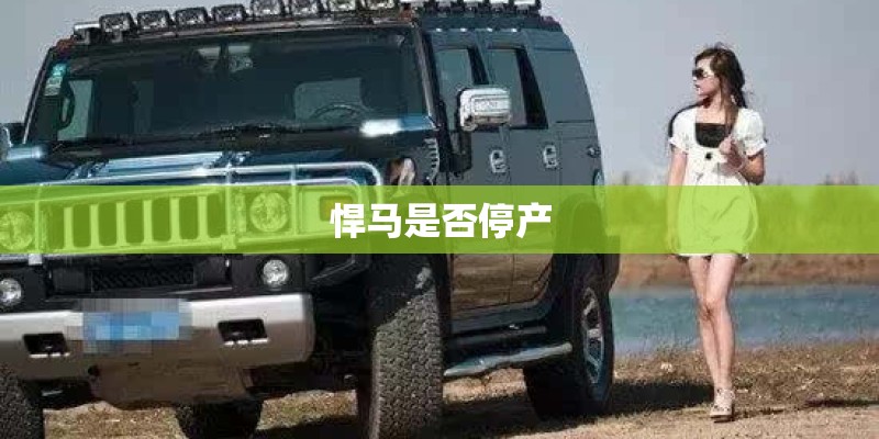 悍马是否停产