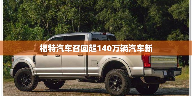 福特汽车召回超140万辆汽车新