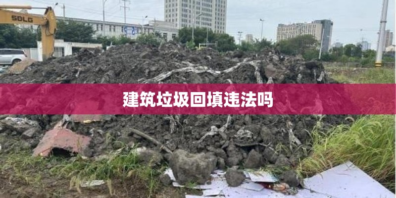 建筑垃圾回填违法吗
