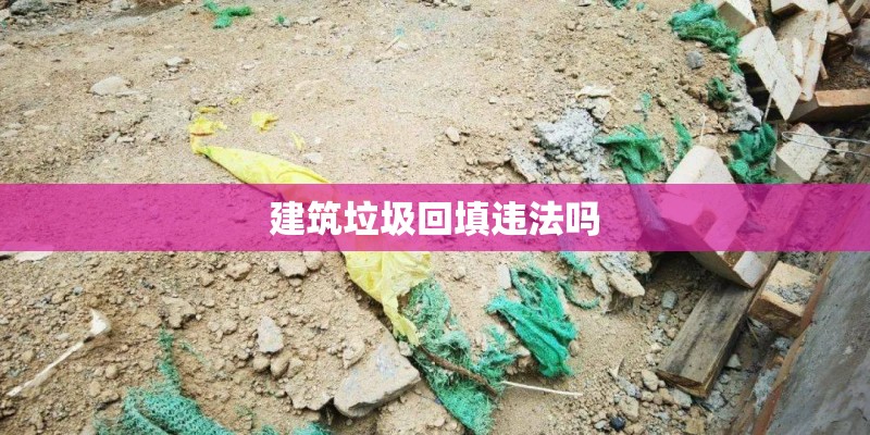 建筑垃圾回填违法吗