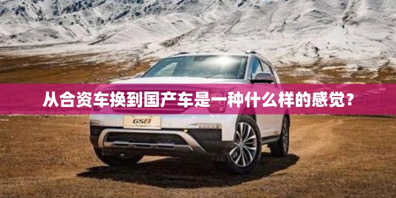 从合资车换到国产车是一种什么样的感觉？
