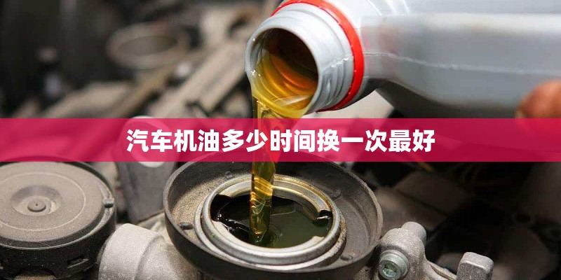 汽车机油多少时间换一次最好