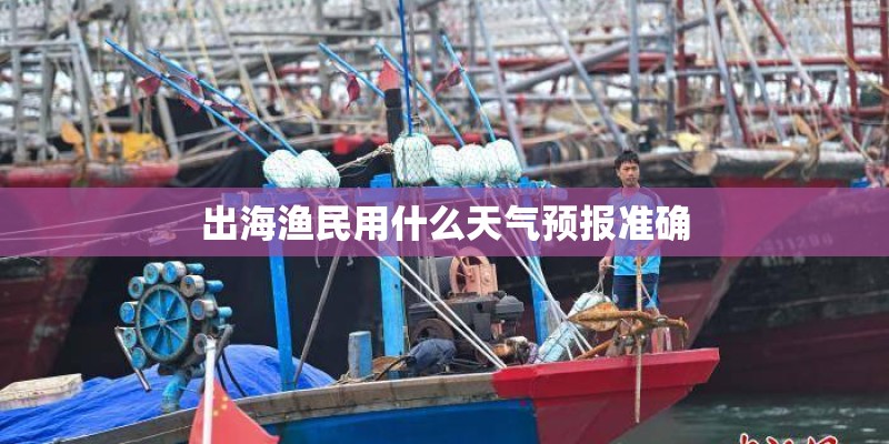 出海渔民用什么天气预报准确