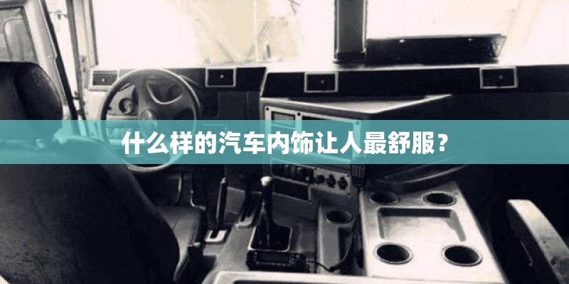 什么样的汽车内饰让人最舒服？