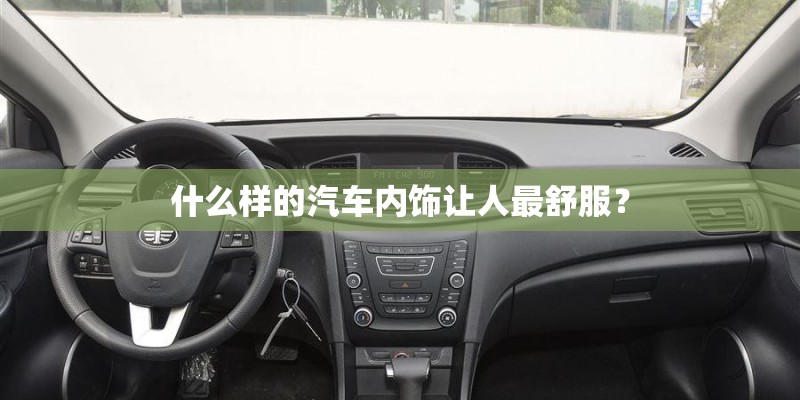 什么样的汽车内饰让人最舒服? 什么样的汽车内饰让人最舒服?